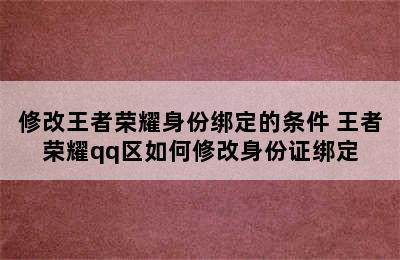 修改王者荣耀身份绑定的条件 王者荣耀qq区如何修改身份证绑定